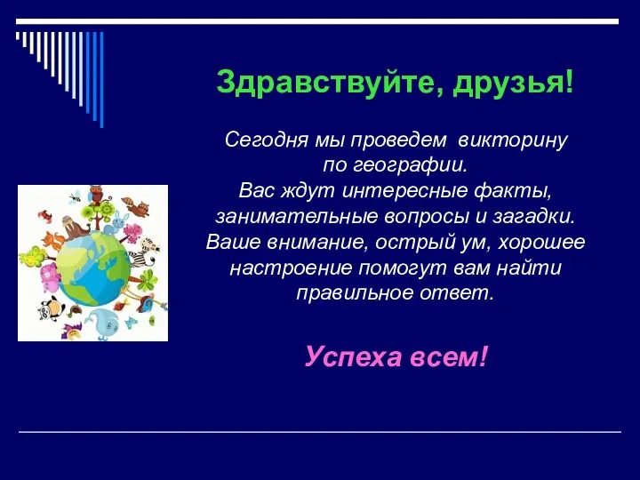 Здравствуйте, друзья! Сегодня мы проведем викторину по географии. Вас ждут