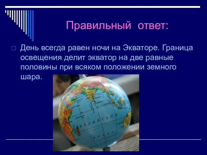 Правильный ответ: День всегда равен ночи на Экваторе. Граница освещения