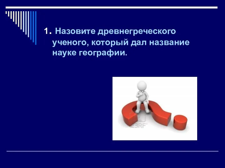 1. Назовите древнегреческого ученого, который дал название науке географии.