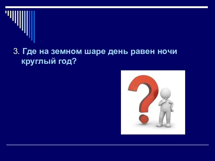 3. Где на земном шаре день равен ночи круглый год?