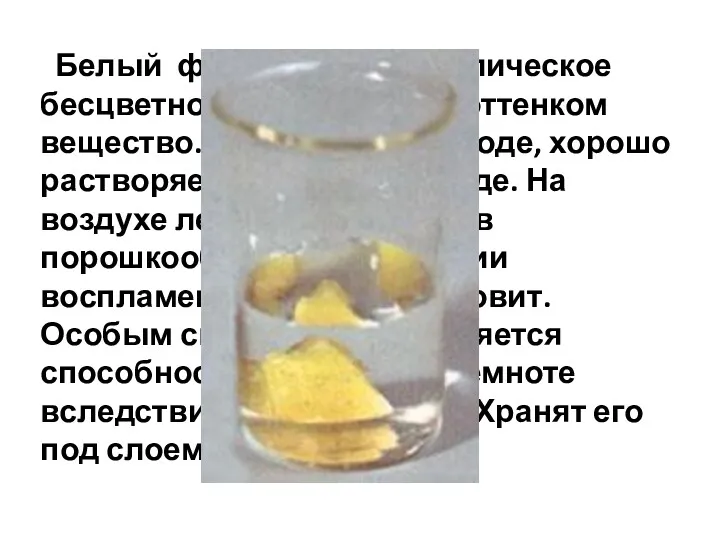 Белый фосфор – кристаллическое бесцветное с желтоватым оттенком вещество. Нерастворим