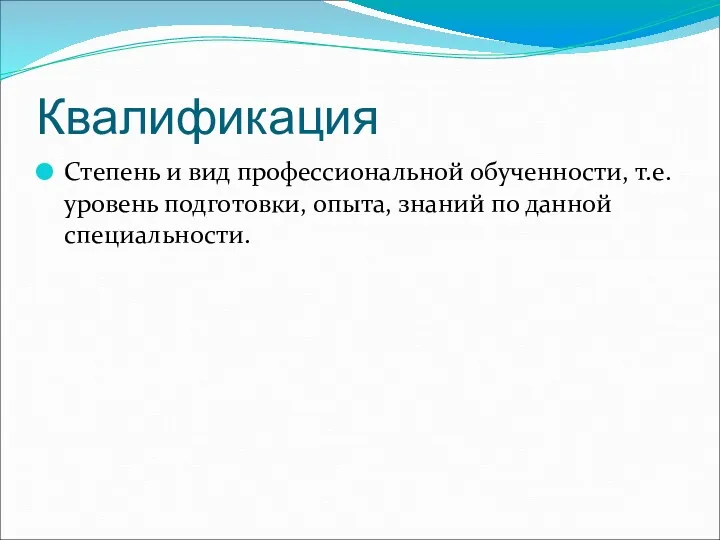 Квалификация Степень и вид профессиональной обученности, т.е. уровень подготовки, опыта, знаний по данной специальности.