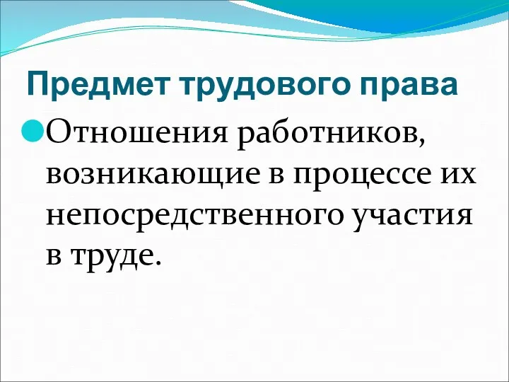 Предмет трудового права Отношения работников, возникающие в процессе их непосредственного участия в труде.