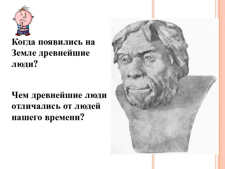 Когда появились на Земле древнейшие люди? Чем древнейшие люди отличались от людей нашего времени?