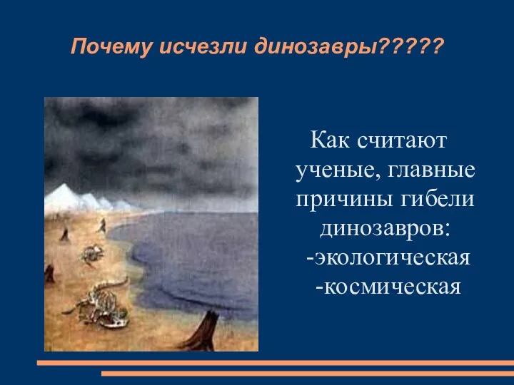 Почему исчезли динозавры????? Как считают ученые, главные причины гибели динозавров: -экологическая -космическая