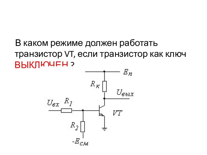 В каком режиме должен работать транзистор VT, если транзистор как ключ ВЫКЛЮЧЕН ?