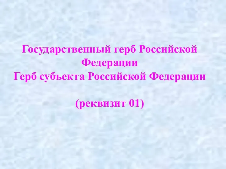 Государственный герб Российской Федерации Герб субъекта Российской Федерации (реквизит 01)