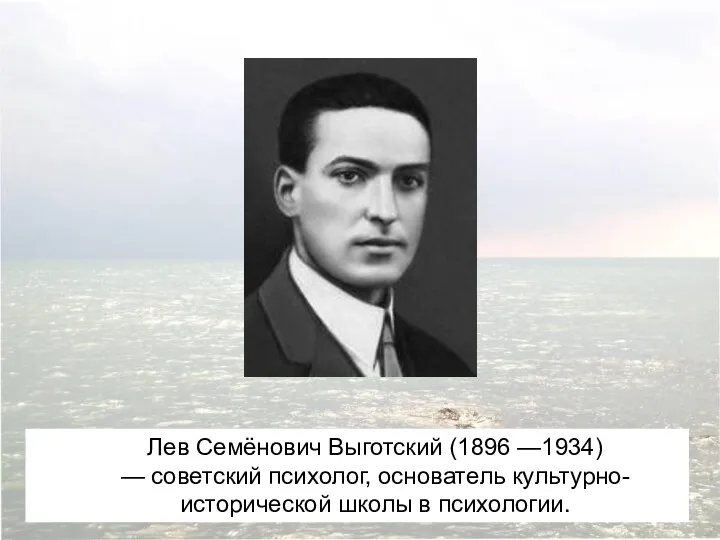 Лев Семёнович Выготский (1896 —1934) — советский психолог, основатель культурно-исторической школы в психологии.