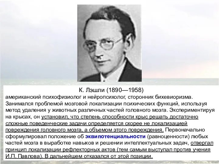 К. Лэшли (1890—1958) американский психофизиолог и нейропсихолог, сторонник бихевиоризма. Занимался