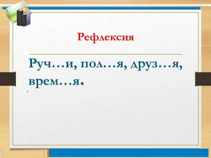 Рефлексия Руч…и, пол…я, друз…я, врем…я.