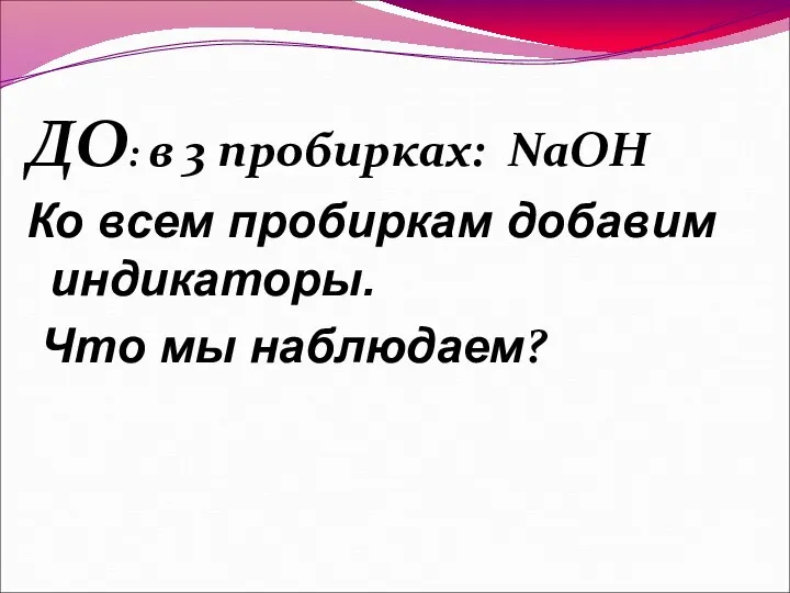 ДО: в 3 пробирках: NaOH Ко всем пробиркам добавим индикаторы. Что мы наблюдаем?