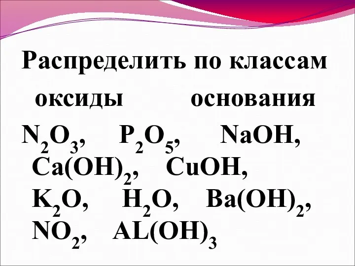 Распределить по классам оксиды основания N2O3, P2O5, NaOH, Ca(OH)2, CuOH, K2O, H2O, Ba(OH)2, NO2, AL(OН)3