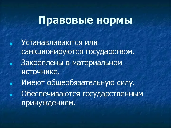 Правовые нормы Устанавливаются или санкционируются государством. Закреплены в материальном источнике. Имеют общеобязательную силу. Обеспечиваются государственным принуждением.