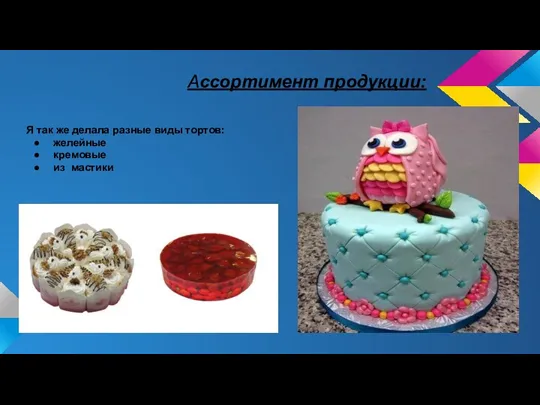 Ассортимент продукции: Я так же делала разные виды тортов: желейные кремовые из мастики