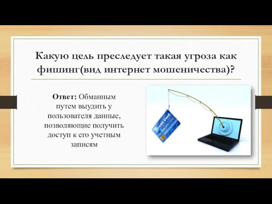 Какую цель преследует такая угроза как фишинг(вид интернет мошеничества)? Ответ: