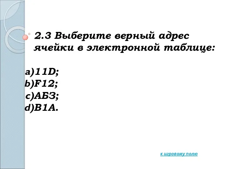 2.3 Выберите верный адрес ячейки в электронной таблице: 11D; F12; АБЗ; В1А. к игровому полю