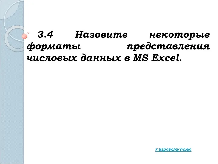 3.4 Назовите некоторые форматы представления числовых данных в MS Excel. к игровому полю