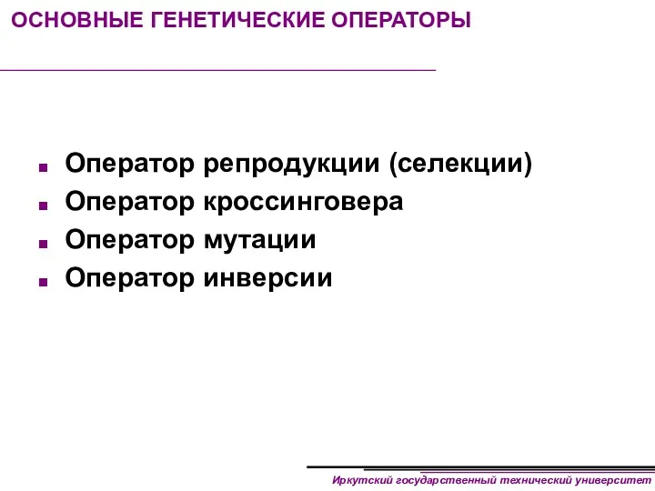 ОСНОВНЫЕ ГЕНЕТИЧЕСКИЕ ОПЕРАТОРЫ Оператор репродукции (селекции) Оператор кроссинговера Оператор мутации Оператор инверсии