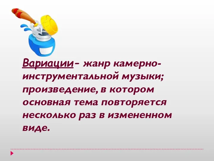 Вариации- жанр камерно-инструментальной музыки; произведение, в котором основная тема повторяется несколько раз в измененном виде.