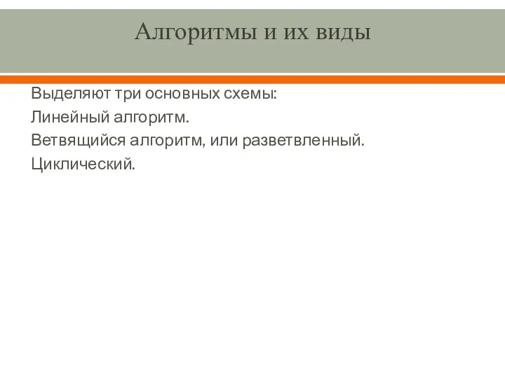 Алгоритмы и их виды Выделяют три основных схемы: Линейный алгоритм. Ветвящийся алгоритм, или разветвленный. Циклический.