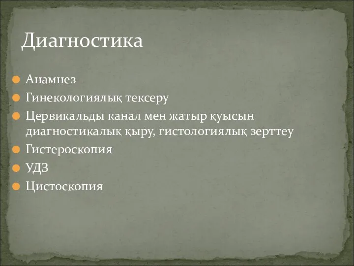 Анамнез Гинекологиялық тексеру Цервикальды канал мен жатыр қуысын диагностикалық қыру, гистологиялық зерттеу Гистероскопия УДЗ Цистоскопия Диагностика