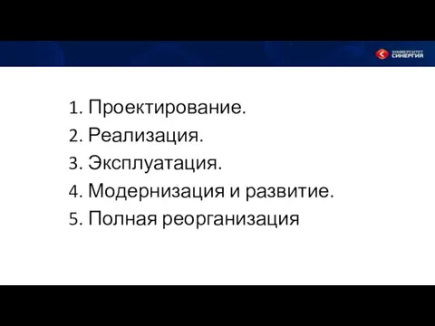 1. Проектирование. 2. Реализация. 3. Эксплуатация. 4. Модернизация и развитие. 5. Полная реорганизация