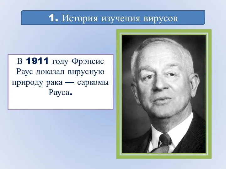 В 1911 году Фрэнсис Раус доказал вирусную природу рака — саркомы Рауса. 1. История изучения вирусов