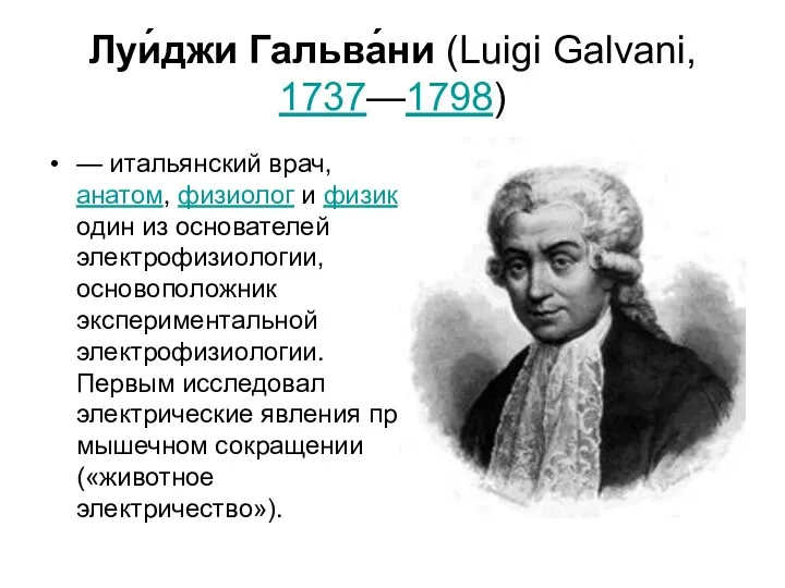 Луи́джи Гальва́ни (Luigi Galvani, 1737—1798) — итальянский врач, анатом, физиолог и физик, один