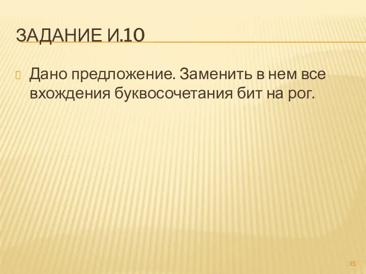 ЗАДАНИЕ И.10 Дано предложение. Заменить в нем все вхождения буквосочетания бит на рог.