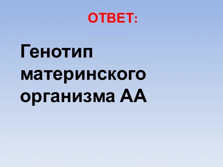 ОТВЕТ: Генотип материнского организма АА