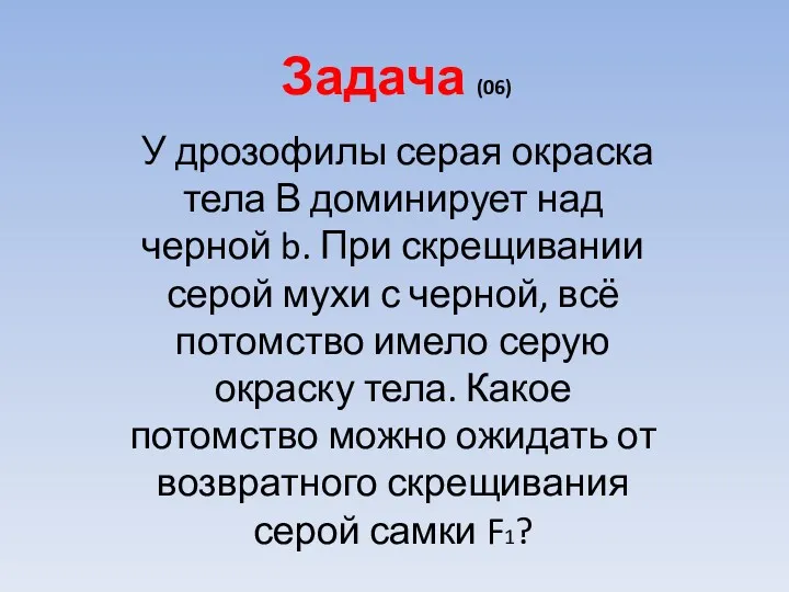 Задача (06) У дрозофилы серая окраска тела В доминирует над