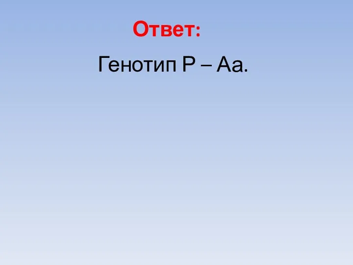 Ответ: Генотип Р – Аа.