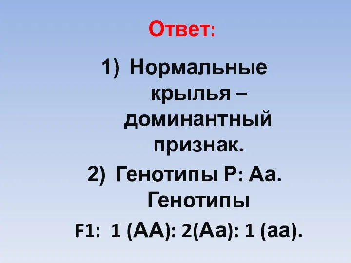 Ответ: Нормальные крылья – доминантный признак. Генотипы Р: Аа. Генотипы F1: 1 (АА): 2(Аа): 1 (аа).