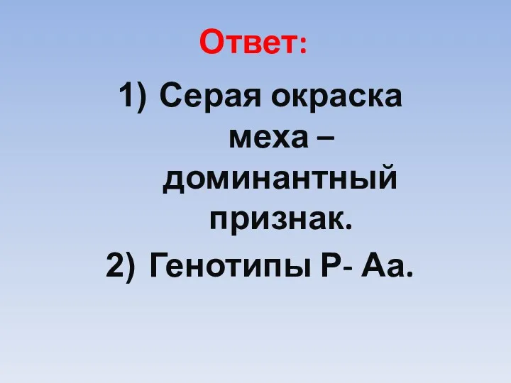 Ответ: Серая окраска меха – доминантный признак. Генотипы Р- Аа.