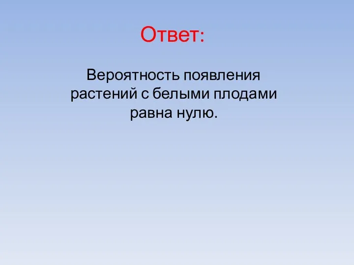 Ответ: Вероятность появления растений с белыми плодами равна нулю.