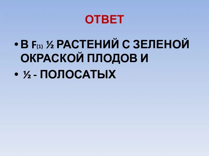 ОТВЕТ В F(1) ½ РАСТЕНИЙ С ЗЕЛЕНОЙ ОКРАСКОЙ ПЛОДОВ И ½ - ПОЛОСАТЫХ