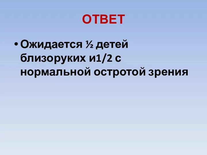 ОТВЕТ Ожидается ½ детей близоруких и1/2 с нормальной остротой зрения