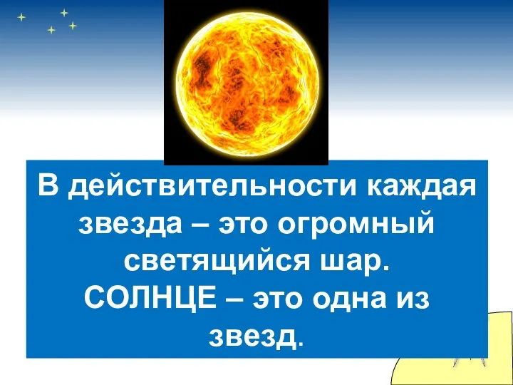 В действительности каждая звезда – это огромный светящийся шар. СОЛНЦЕ – это одна из звезд.