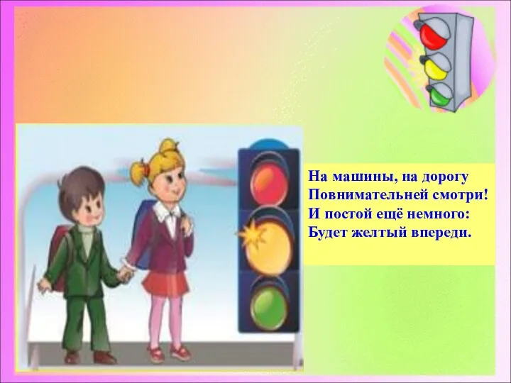 На машины, на дорогу Повнимательней смотри! И постой ещё немного: Будет желтый впереди.