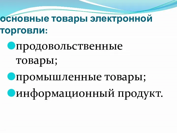 основные товары электронной торговли: продовольственные товары; промышленные товары; информационный продукт.