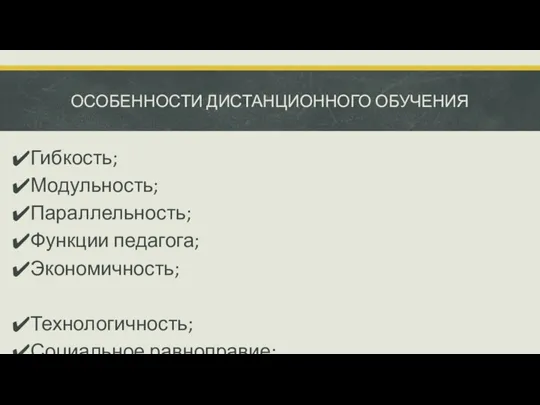 ОСОБЕННОСТИ ДИСТАНЦИОННОГО ОБУЧЕНИЯ Гибкость; Модульность; Параллельность; Функции педагога; Экономичность; Технологичность; Социальное равноправие; Территориальная независимость; Интернациональность.