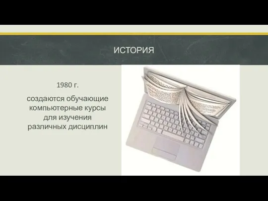 ИСТОРИЯ 1980 г. создаются обучающие компьютерные курсы для изучения различных дисциплин