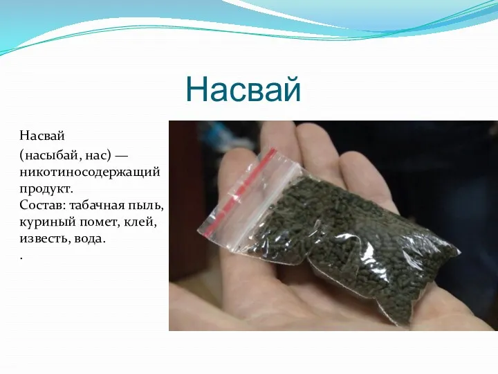 Насвай Насвай (насыбай, нас) — никотиносодержащий продукт. Состав: табачная пыль, куриный помет, клей, известь, вода. .