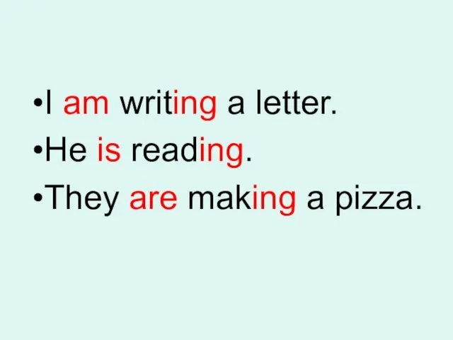 I am writing a letter. He is reading. They are making a pizza.