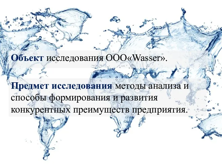 Объект исследования ООО«Wasser». Предмет исследования методы анализа и способы формирования и развития конкурентных преимуществ предприятия.