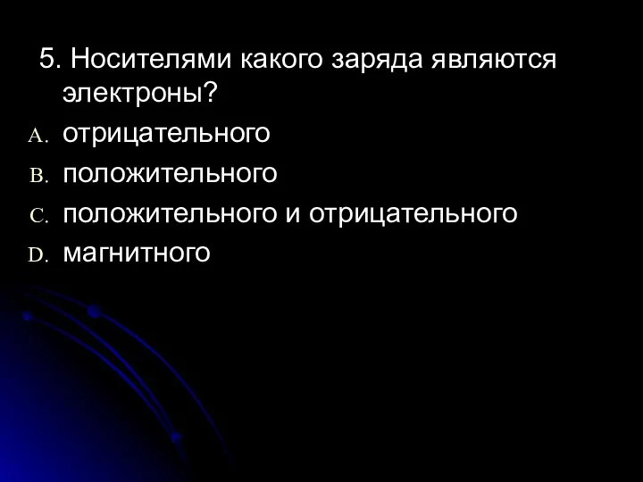 5. Носителями какого заряда являются электроны? отрицательного положительного положительного и отрицательного магнитного