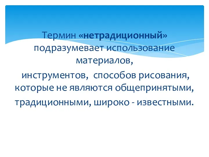 Термин «нетрадиционный» подразумевает использование материалов, инструментов, способов рисования, которые не являются общепринятыми, традиционными, широко - известными.