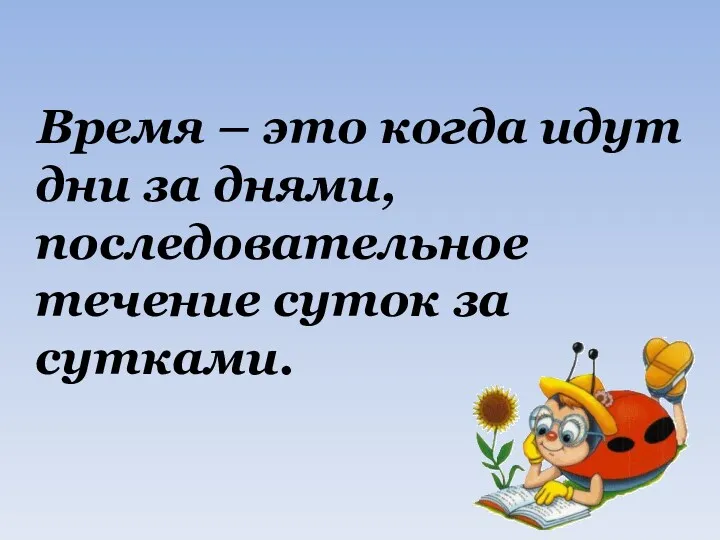 Время – это когда идут дни за днями, последовательное течение суток за сутками.