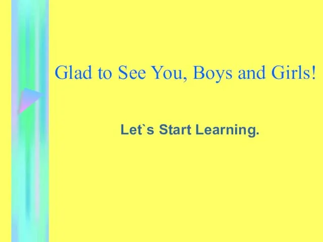 Glad to See You, Boys and Girls! Let`s Start Learning.