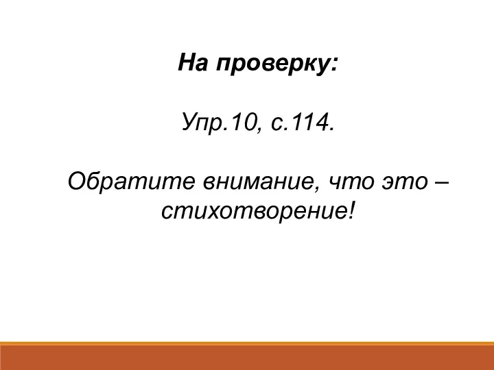 На проверку: Упр.10, с.114. Обратите внимание, что это – стихотворение!